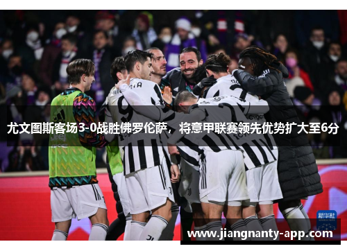 尤文图斯客场3-0战胜佛罗伦萨，将意甲联赛领先优势扩大至6分